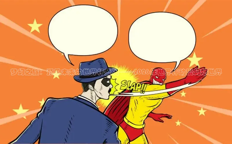 梦幻之旅：预见未来的世界杯盛况——2026年世界杯动漫幻想世界